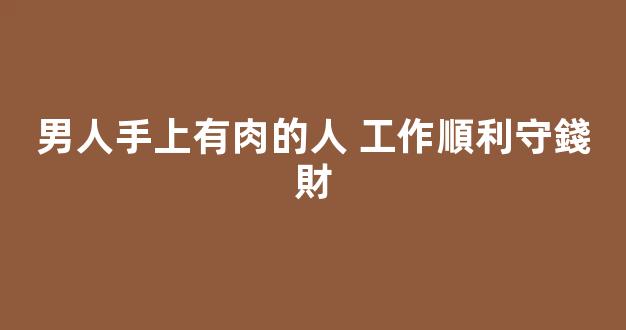 男人手上有肉的人 工作順利守錢財